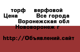 торф    верфовой › Цена ­ 190 - Все города  »    . Воронежская обл.,Нововоронеж г.